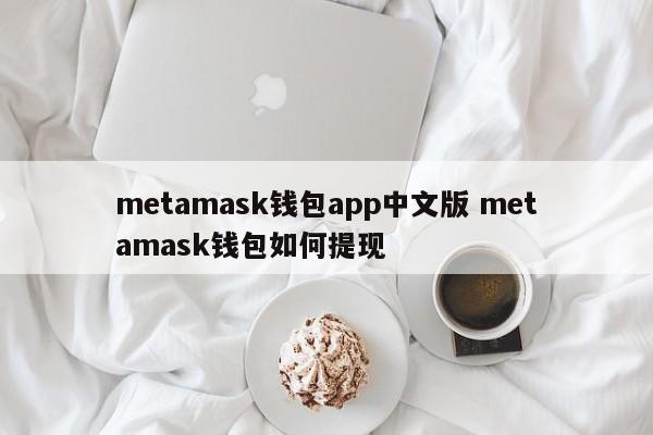 Metamask钱包app中文版 Metamask钱包如何提现