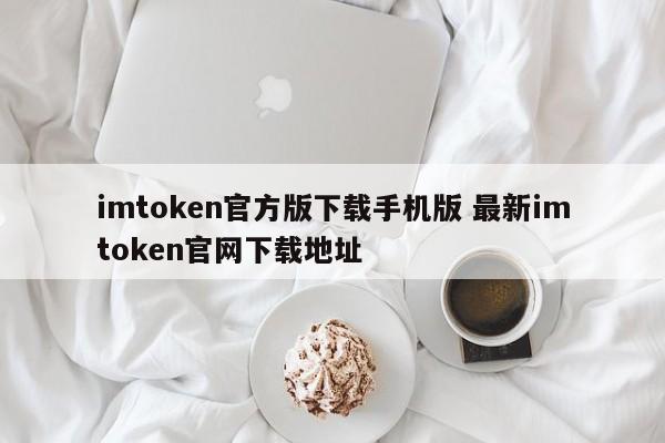 下载手机版imtoken官方版下载最新imtoken官网地址