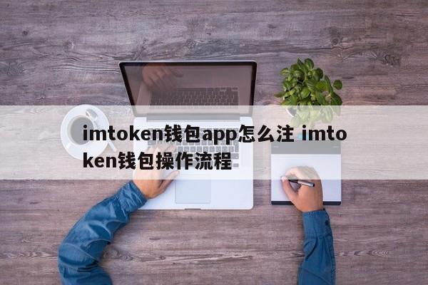 如何注册imtoken钱包app？imtoken钱包操作流程介绍